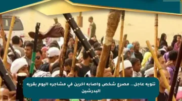 تنويه عاجل.. مصرع شخص وإصابة آخرين في مشاجرة اليوم بقرية البدرشين
